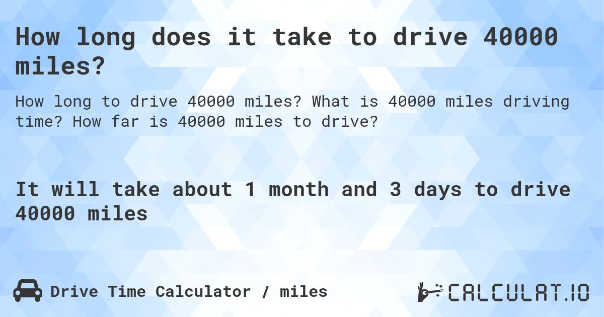 How long does it take to drive 40000 miles?. What is 40000 miles driving time? How far is 40000 miles to drive?