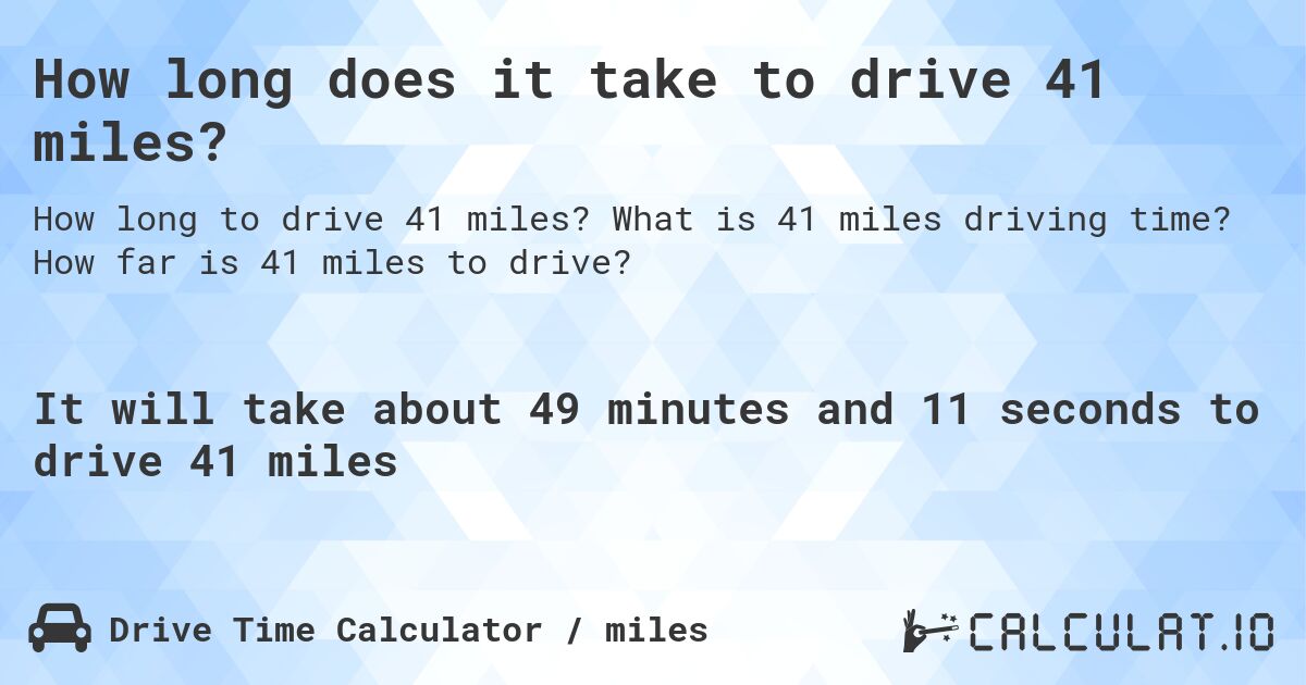 How long does it take to drive 41 miles?. What is 41 miles driving time? How far is 41 miles to drive?