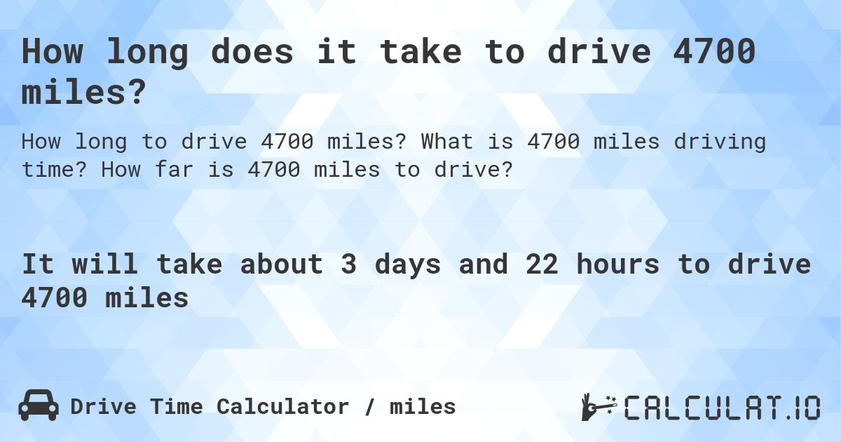 How long does it take to drive 4700 miles?. What is 4700 miles driving time? How far is 4700 miles to drive?