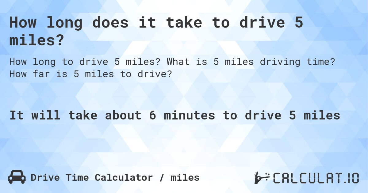 How long does it take to drive 5 miles?. What is 5 miles driving time? How far is 5 miles to drive?