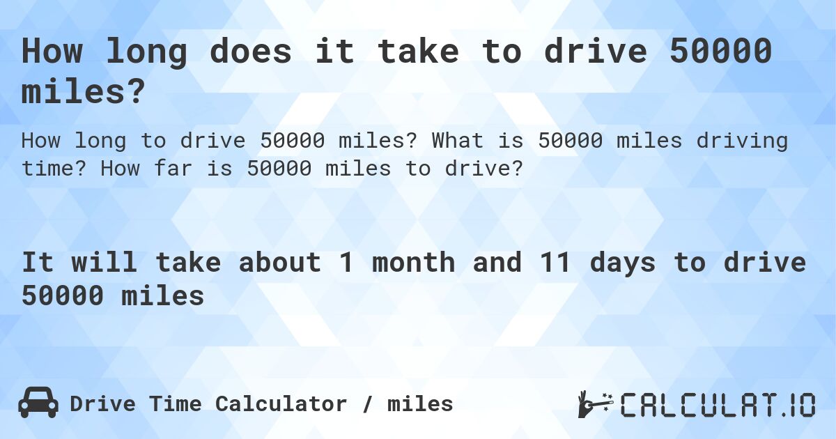 How long does it take to drive 50000 miles?. What is 50000 miles driving time? How far is 50000 miles to drive?