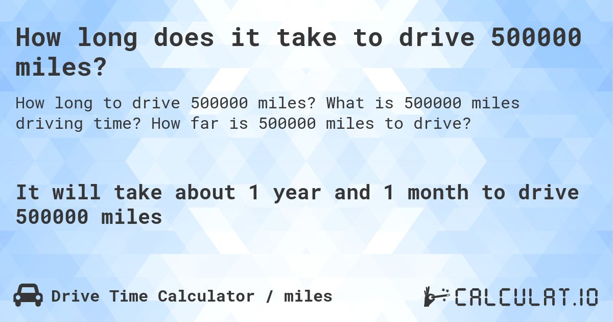 How long does it take to drive 500000 miles?. What is 500000 miles driving time? How far is 500000 miles to drive?