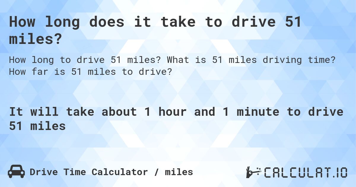 How long does it take to drive 51 miles?. What is 51 miles driving time? How far is 51 miles to drive?