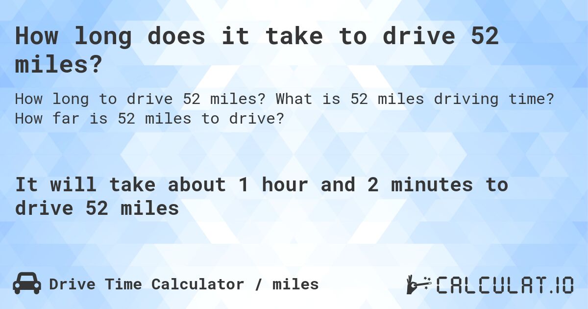 How long does it take to drive 52 miles?. What is 52 miles driving time? How far is 52 miles to drive?