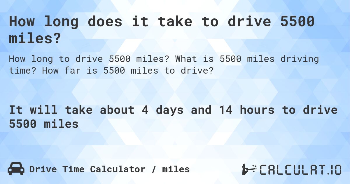 How long does it take to drive 5500 miles?. What is 5500 miles driving time? How far is 5500 miles to drive?