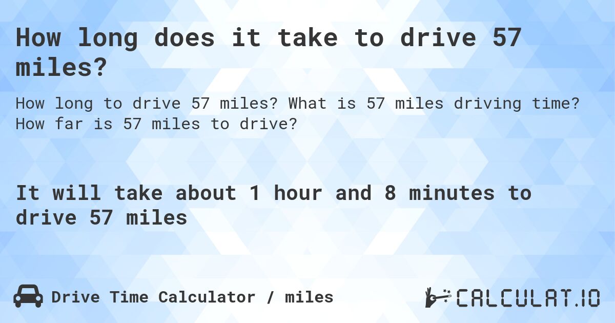 How long does it take to drive 57 miles?. What is 57 miles driving time? How far is 57 miles to drive?