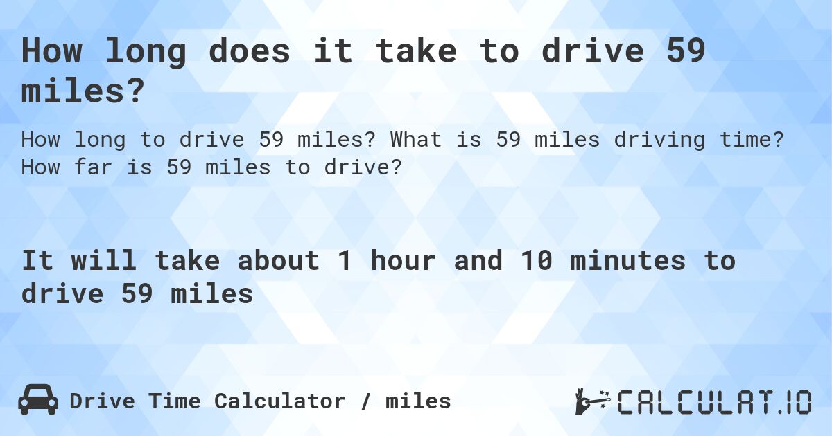 How long does it take to drive 59 miles?. What is 59 miles driving time? How far is 59 miles to drive?