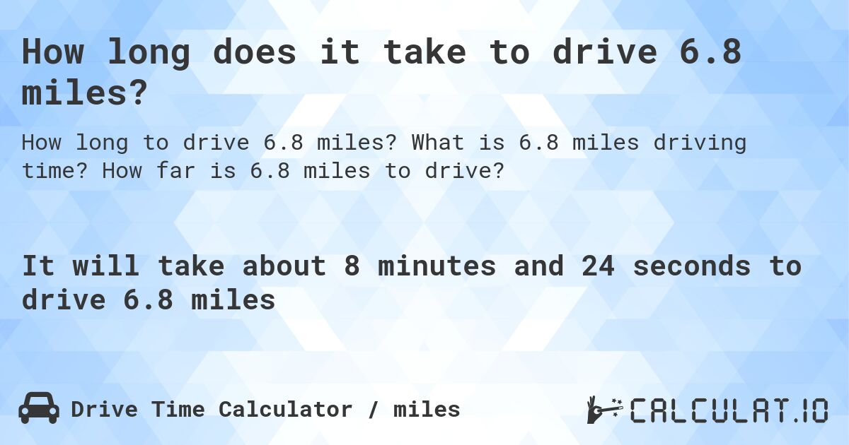 How long does it take to drive 6.8 miles?. What is 6.8 miles driving time? How far is 6.8 miles to drive?