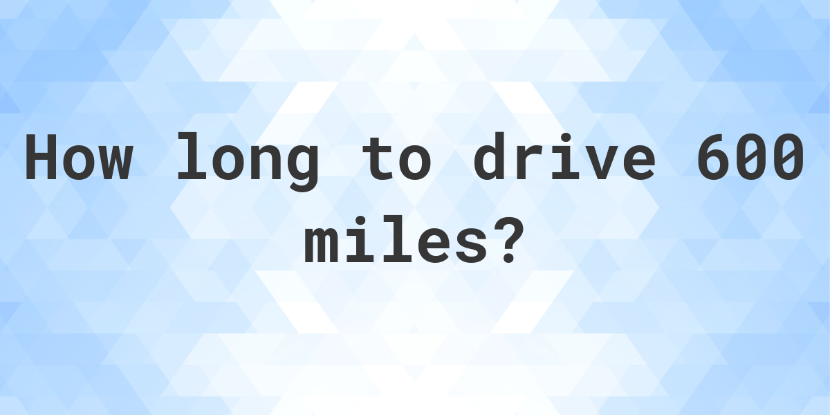 how-long-does-it-take-to-drive-600-miles-calculatio