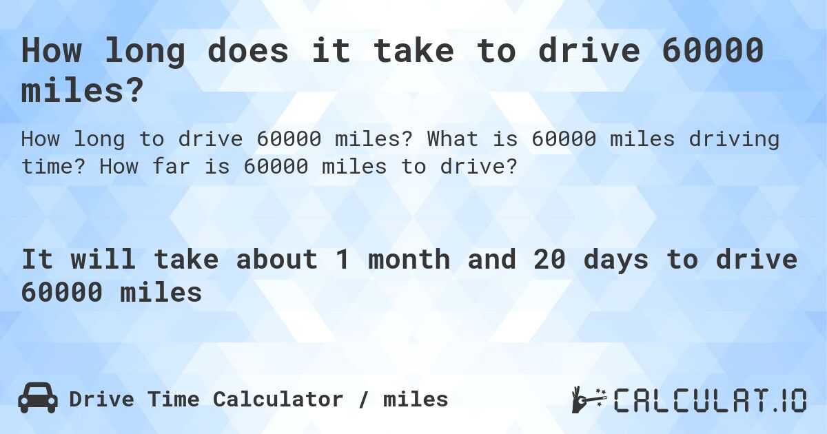 How long does it take to drive 60000 miles?. What is 60000 miles driving time? How far is 60000 miles to drive?
