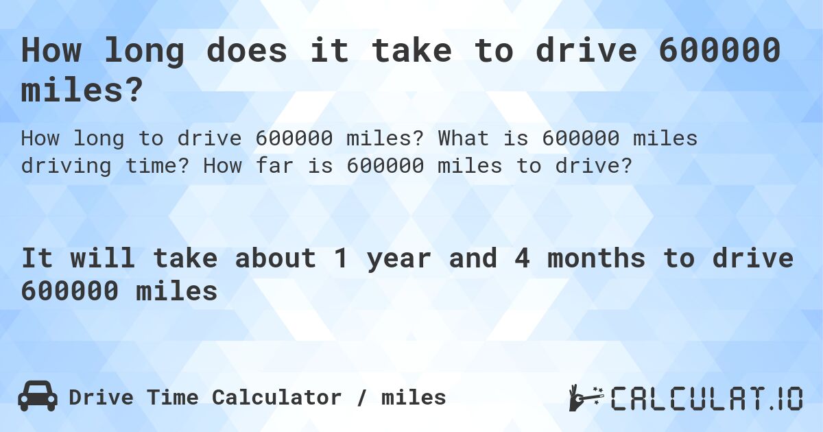 How long does it take to drive 600000 miles?. What is 600000 miles driving time? How far is 600000 miles to drive?
