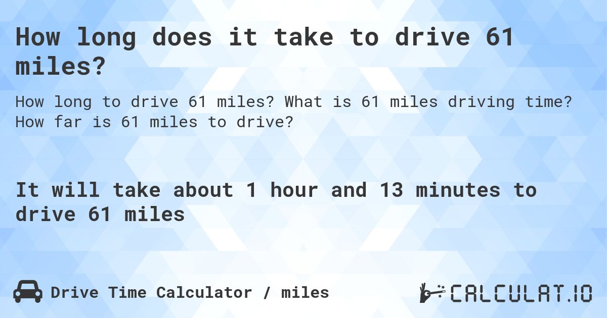 How long does it take to drive 61 miles?. What is 61 miles driving time? How far is 61 miles to drive?