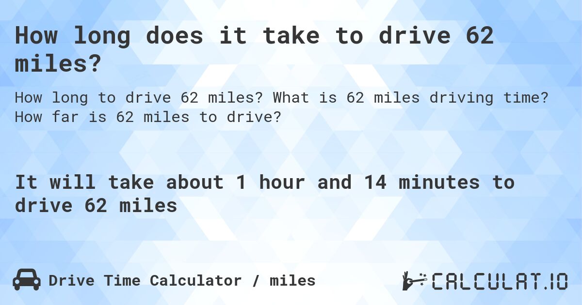 How long does it take to drive 62 miles?. What is 62 miles driving time? How far is 62 miles to drive?