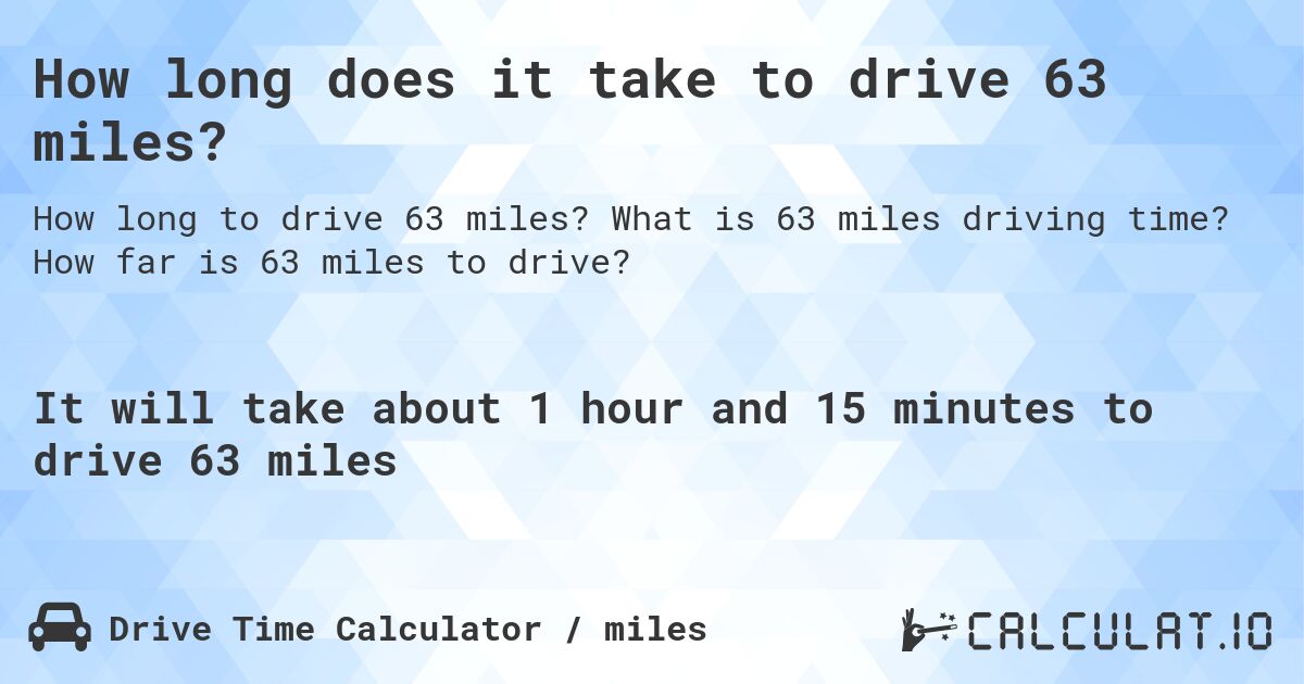 How long does it take to drive 63 miles?. What is 63 miles driving time? How far is 63 miles to drive?