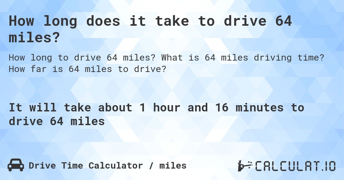 How long does it take to drive 64 miles?. What is 64 miles driving time? How far is 64 miles to drive?