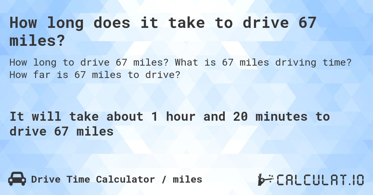 How long does it take to drive 67 miles?. What is 67 miles driving time? How far is 67 miles to drive?