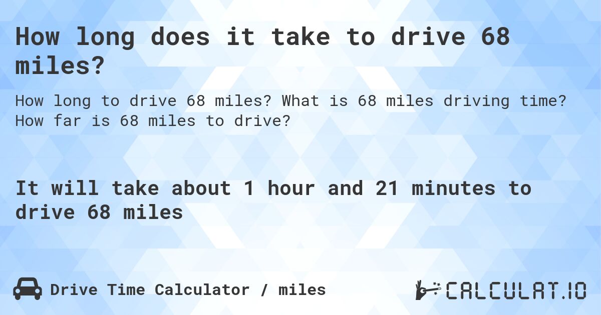 How long does it take to drive 68 miles?. What is 68 miles driving time? How far is 68 miles to drive?