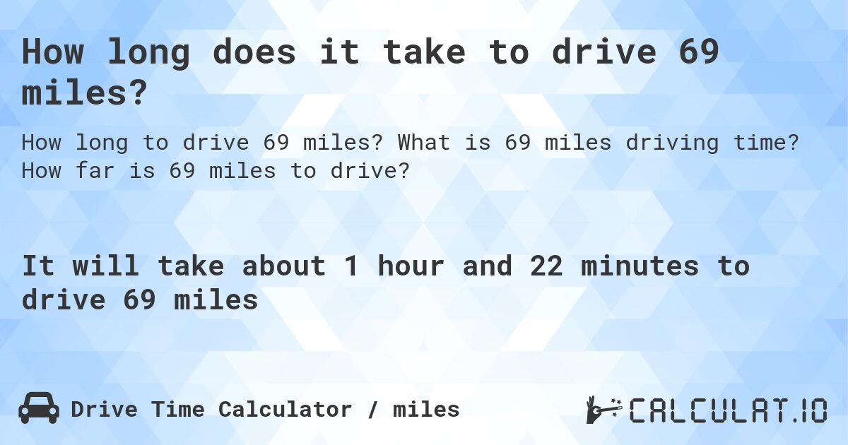 How long does it take to drive 69 miles?. What is 69 miles driving time? How far is 69 miles to drive?