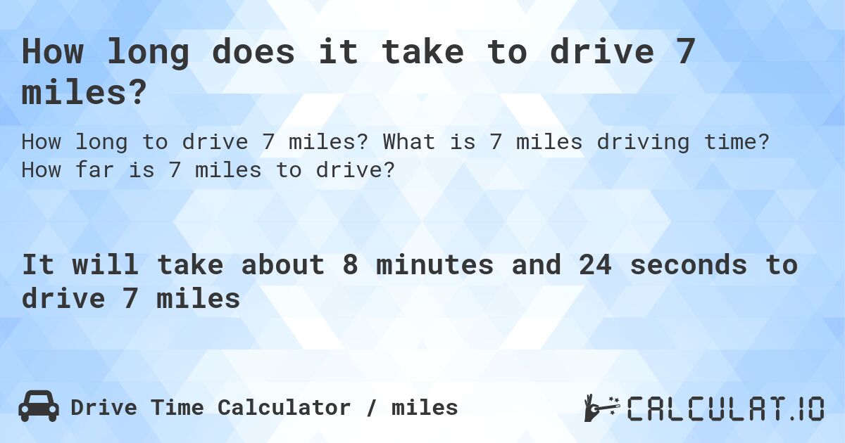 How long does it take to drive 7 miles?. What is 7 miles driving time? How far is 7 miles to drive?