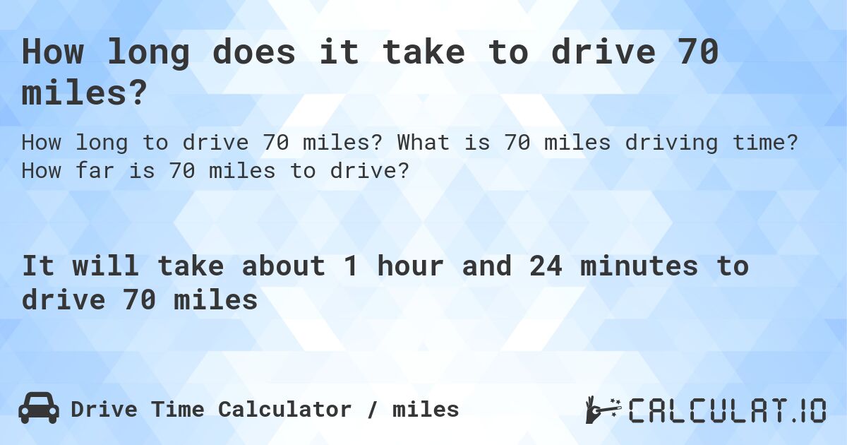 How long does it take to drive 70 miles?. What is 70 miles driving time? How far is 70 miles to drive?