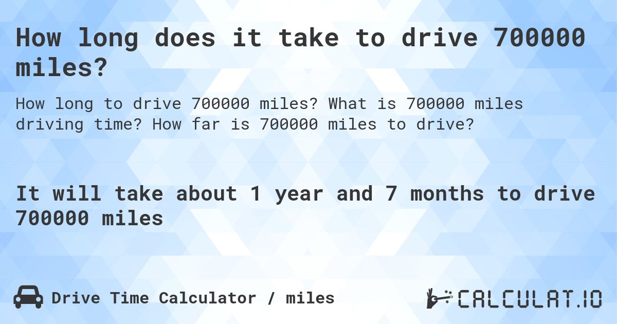 How long does it take to drive 700000 miles?. What is 700000 miles driving time? How far is 700000 miles to drive?