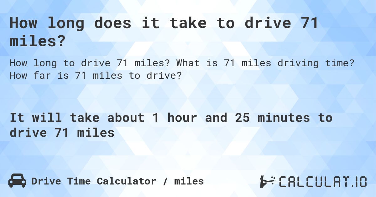 How long does it take to drive 71 miles?. What is 71 miles driving time? How far is 71 miles to drive?