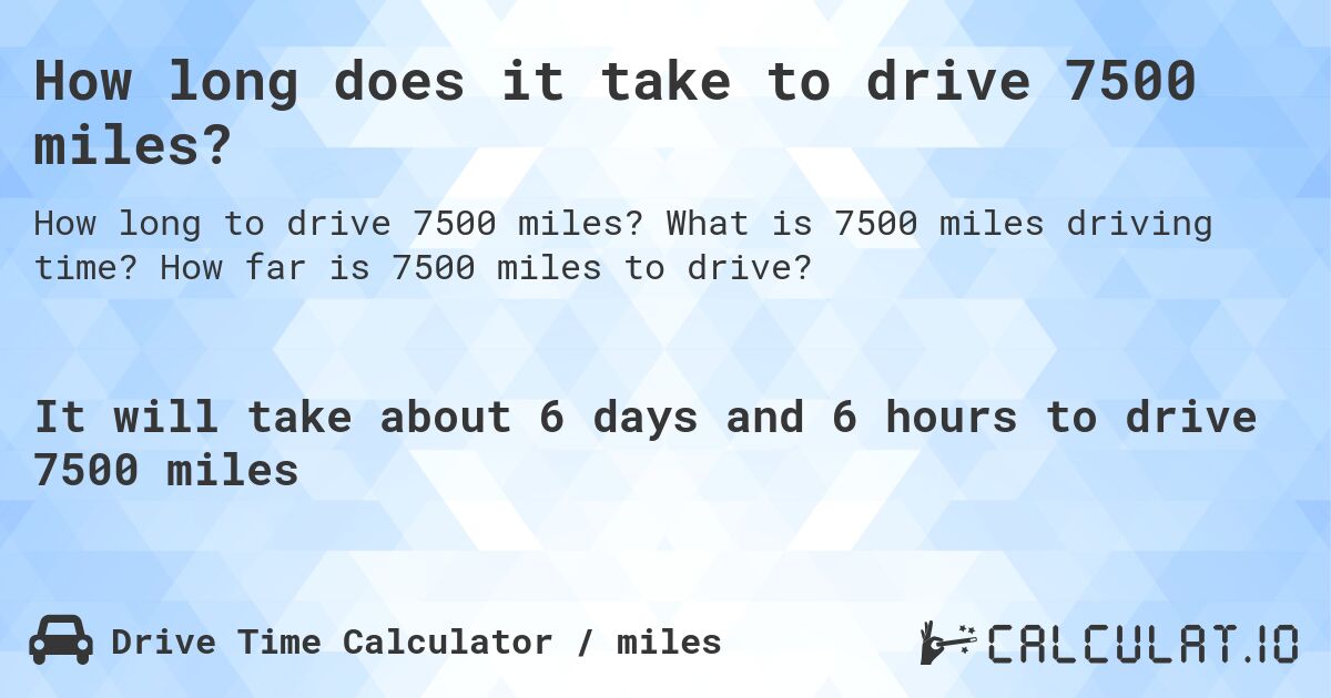 How long does it take to drive 7500 miles?. What is 7500 miles driving time? How far is 7500 miles to drive?