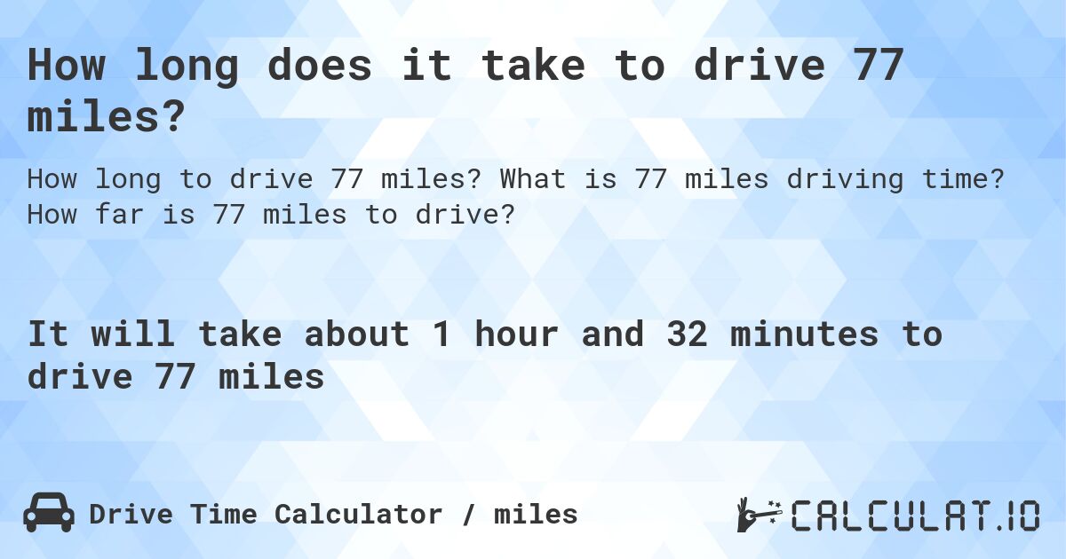 How long does it take to drive 77 miles?. What is 77 miles driving time? How far is 77 miles to drive?