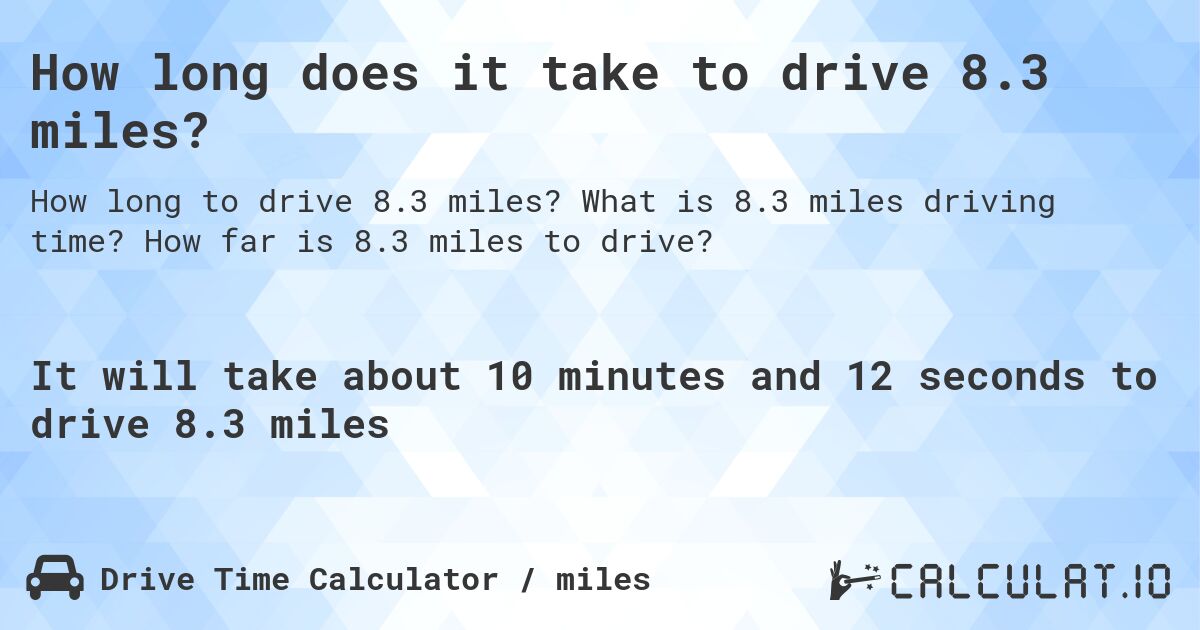 How long does it take to drive 8.3 miles?. What is 8.3 miles driving time? How far is 8.3 miles to drive?