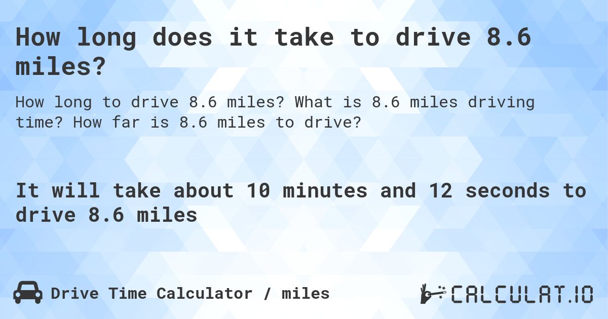 How long does it take to drive 8.6 miles?. What is 8.6 miles driving time? How far is 8.6 miles to drive?