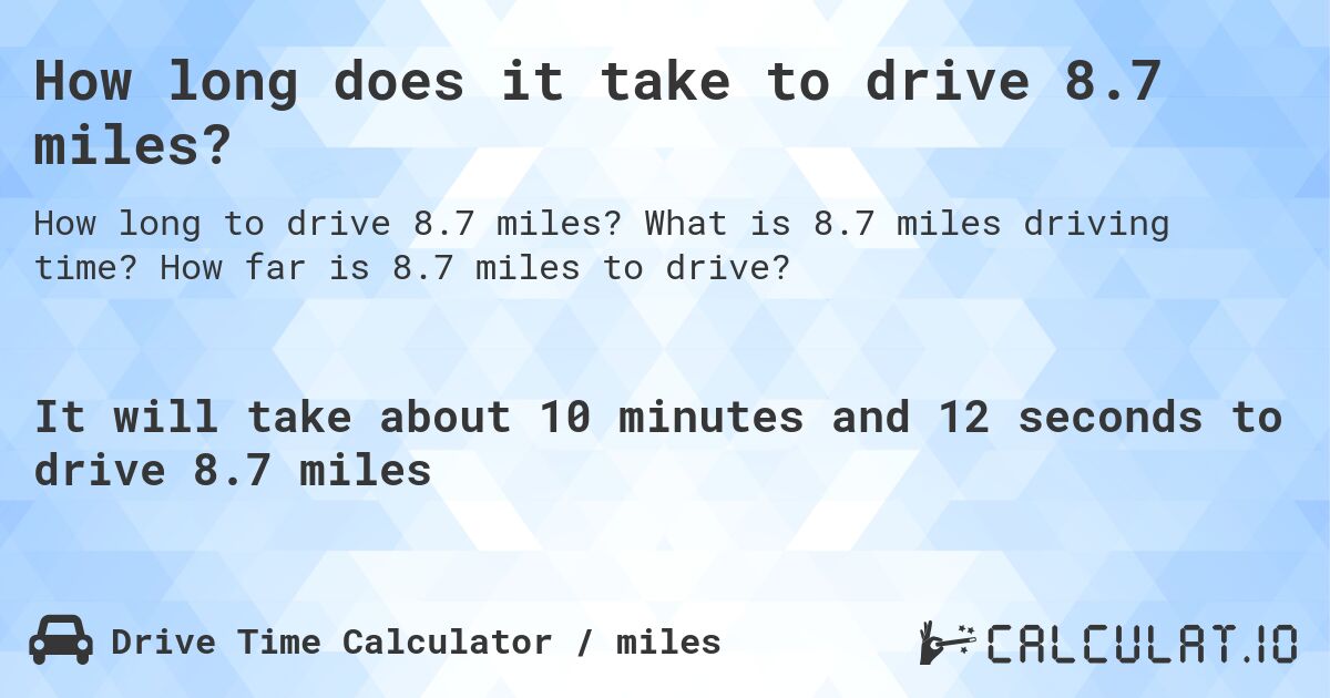 How long does it take to drive 8.7 miles?. What is 8.7 miles driving time? How far is 8.7 miles to drive?