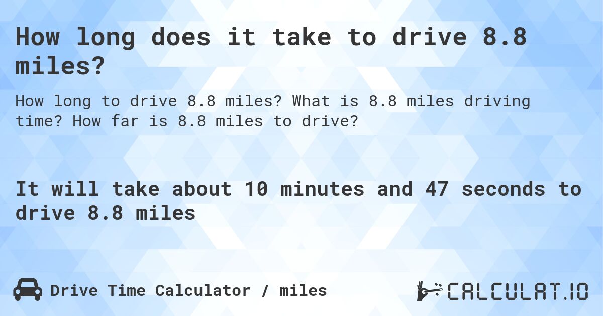 How long does it take to drive 8.8 miles?. What is 8.8 miles driving time? How far is 8.8 miles to drive?