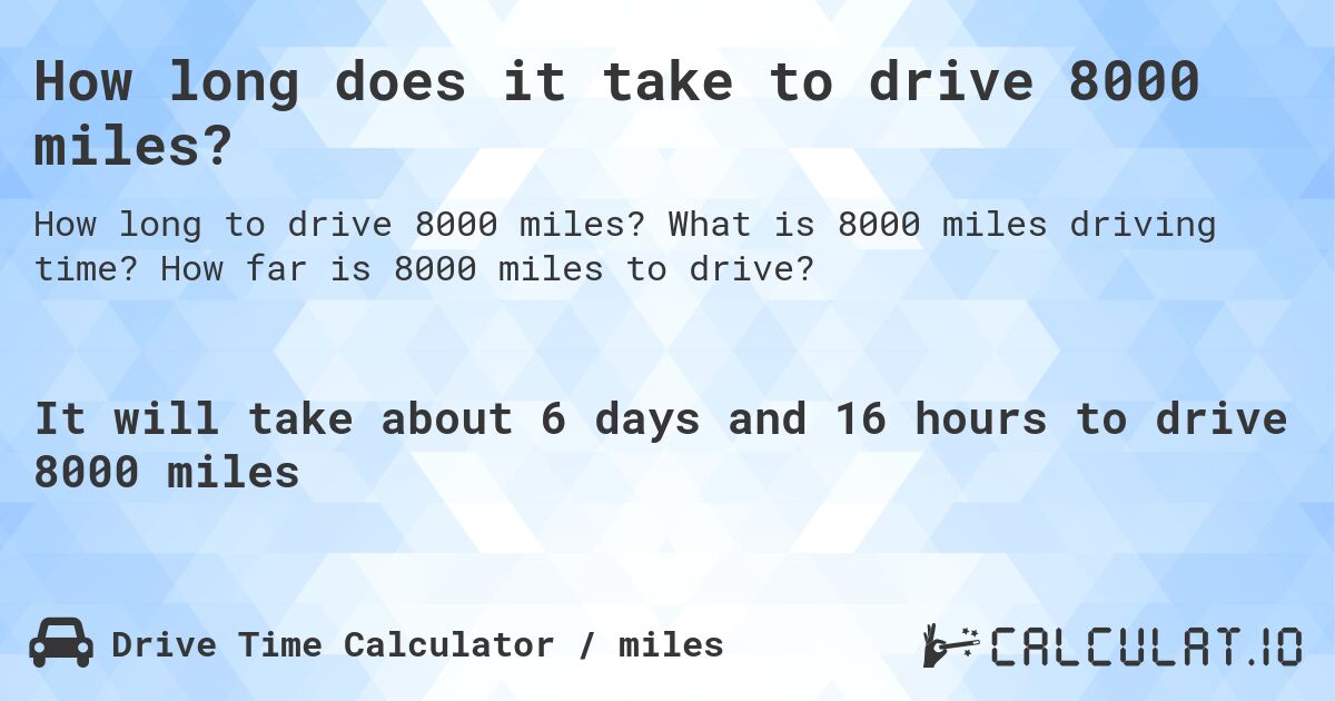How long does it take to drive 8000 miles?. What is 8000 miles driving time? How far is 8000 miles to drive?