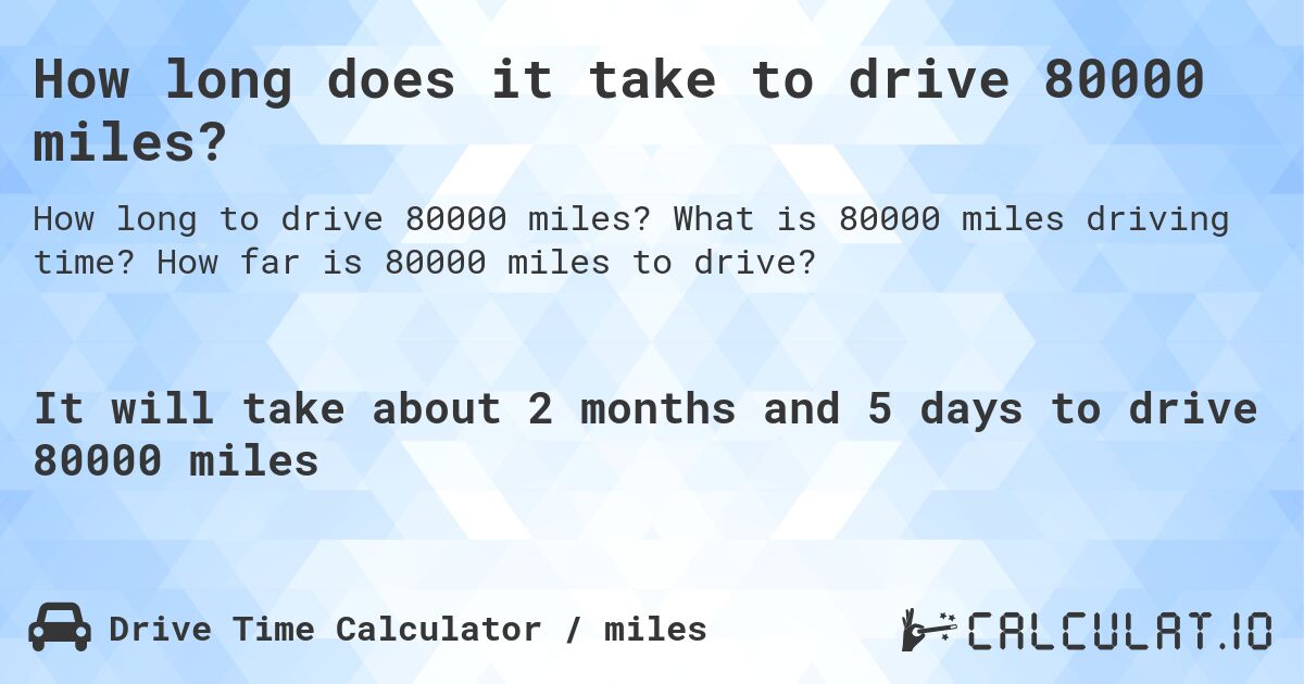 How long does it take to drive 80000 miles?. What is 80000 miles driving time? How far is 80000 miles to drive?