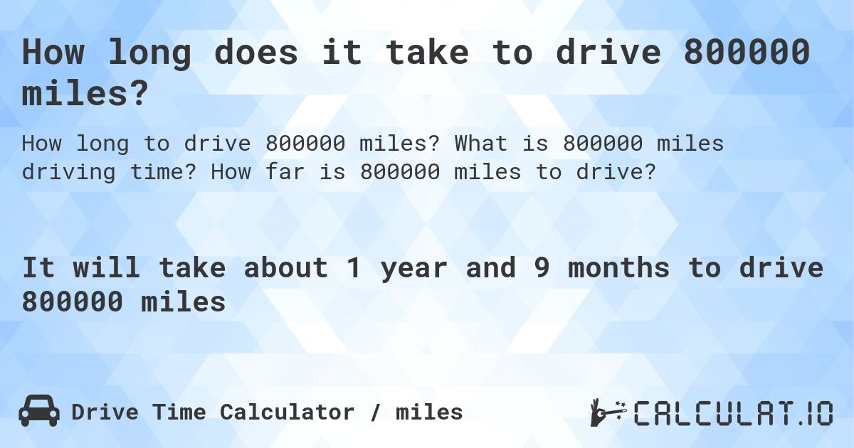 How long does it take to drive 800000 miles?. What is 800000 miles driving time? How far is 800000 miles to drive?