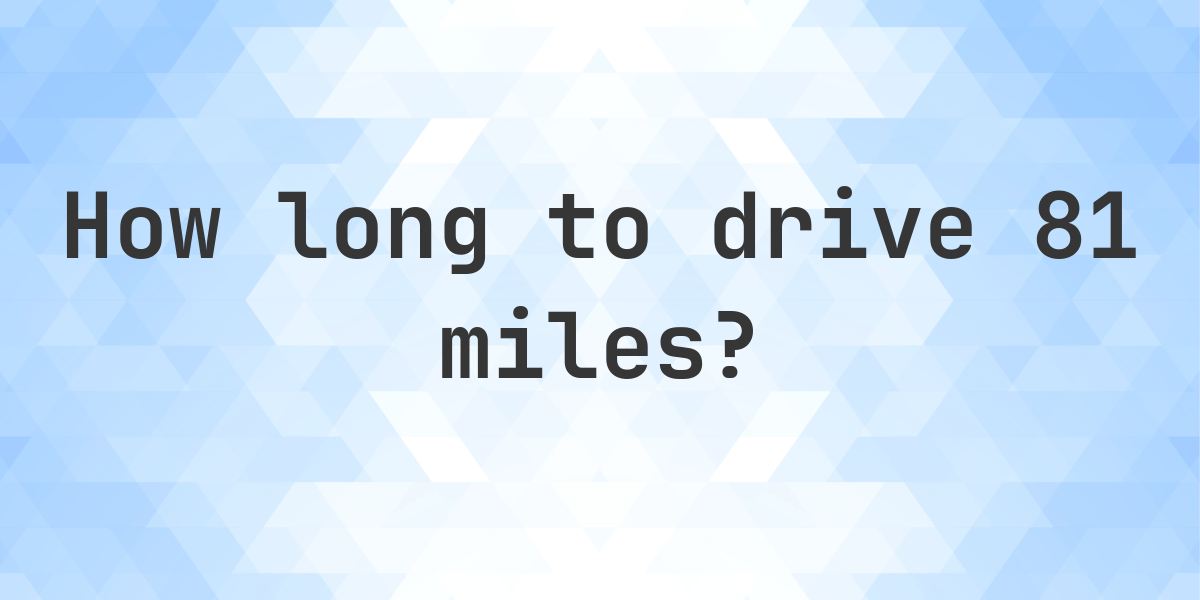 HOW LONG DOES IT TAKE TO DRIVE 81 MILES visual data 4