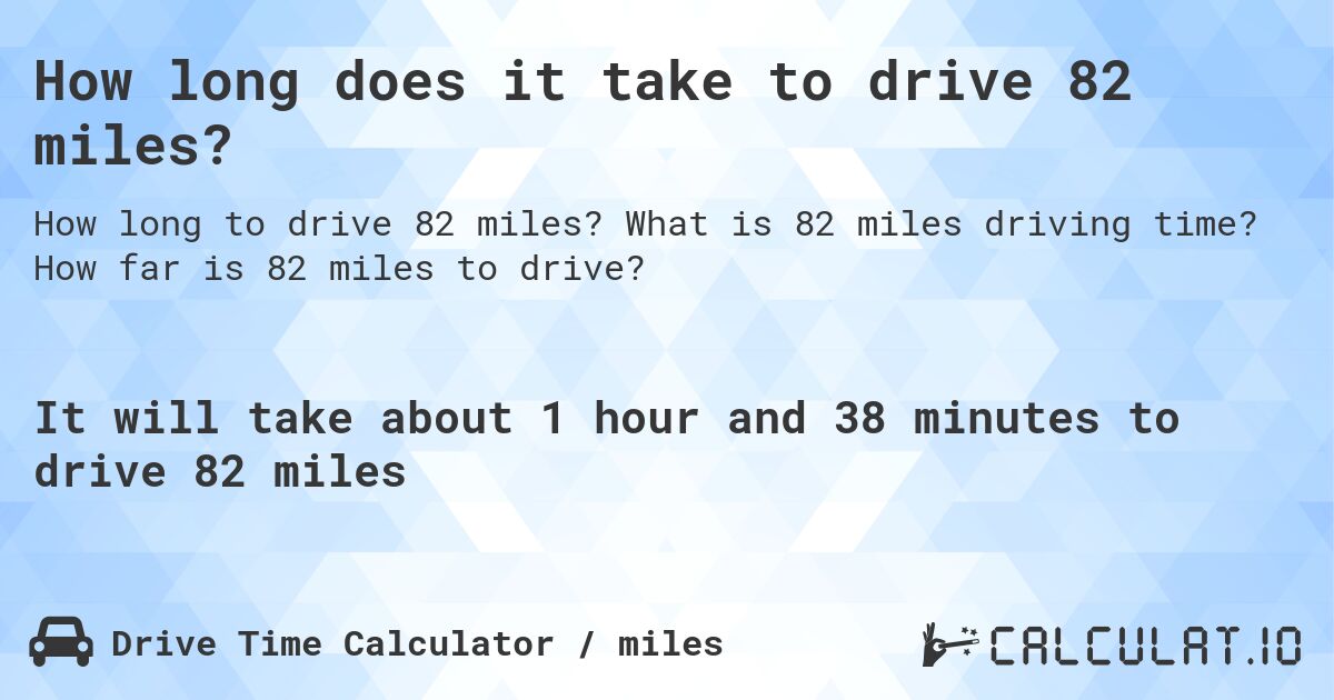 How long does it take to drive 82 miles?. What is 82 miles driving time? How far is 82 miles to drive?