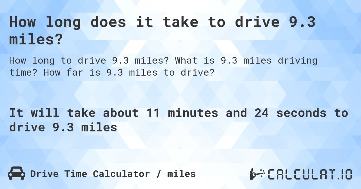 How long does it take to drive 9.3 miles?. What is 9.3 miles driving time? How far is 9.3 miles to drive?