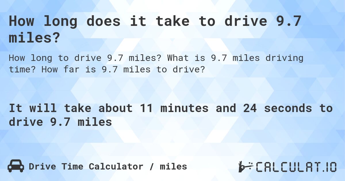 How long does it take to drive 9.7 miles?. What is 9.7 miles driving time? How far is 9.7 miles to drive?