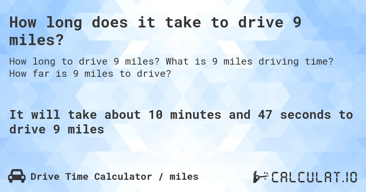 How long does it take to drive 9 miles?. What is 9 miles driving time? How far is 9 miles to drive?