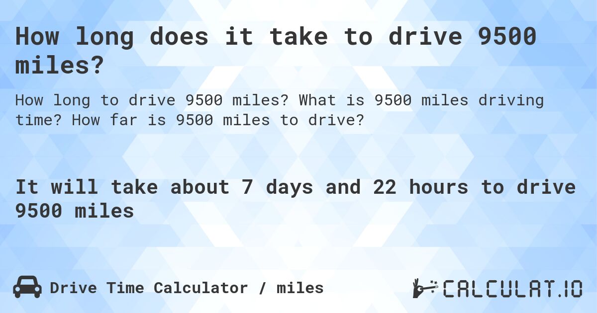 How long does it take to drive 9500 miles?. What is 9500 miles driving time? How far is 9500 miles to drive?