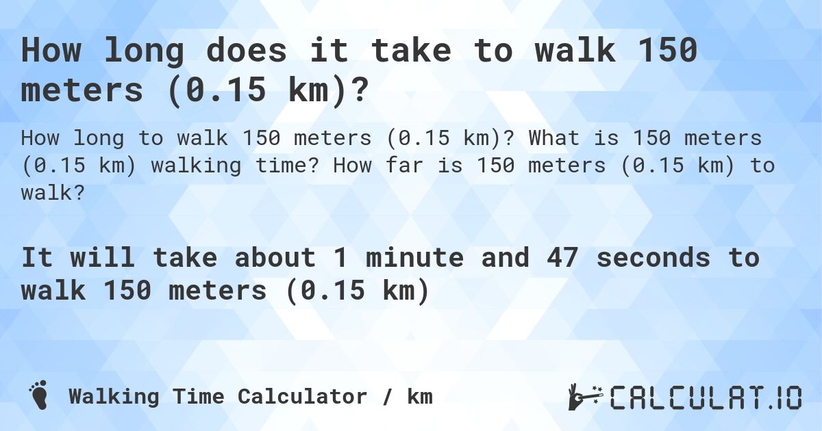 How long does it take to walk 150 meters (0.15 km)?. What is 150 meters (0.15 km) walking time? How far is 150 meters (0.15 km) to walk?