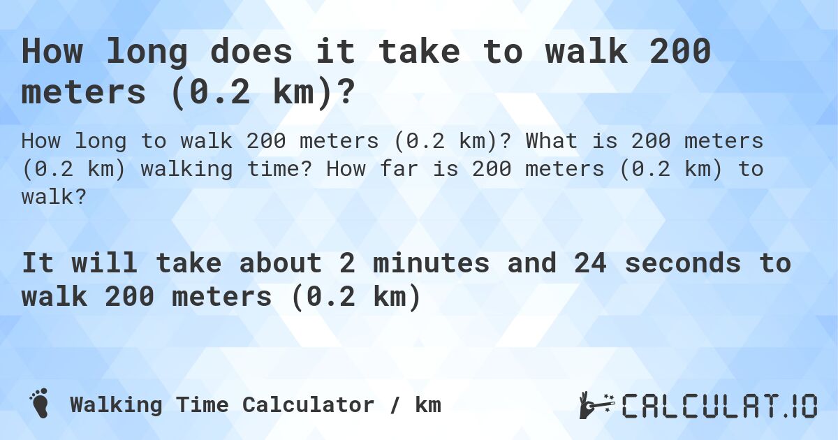 How long does it take to walk 200 meters (0.2 km)?. What is 200 meters (0.2 km) walking time? How far is 200 meters (0.2 km) to walk?