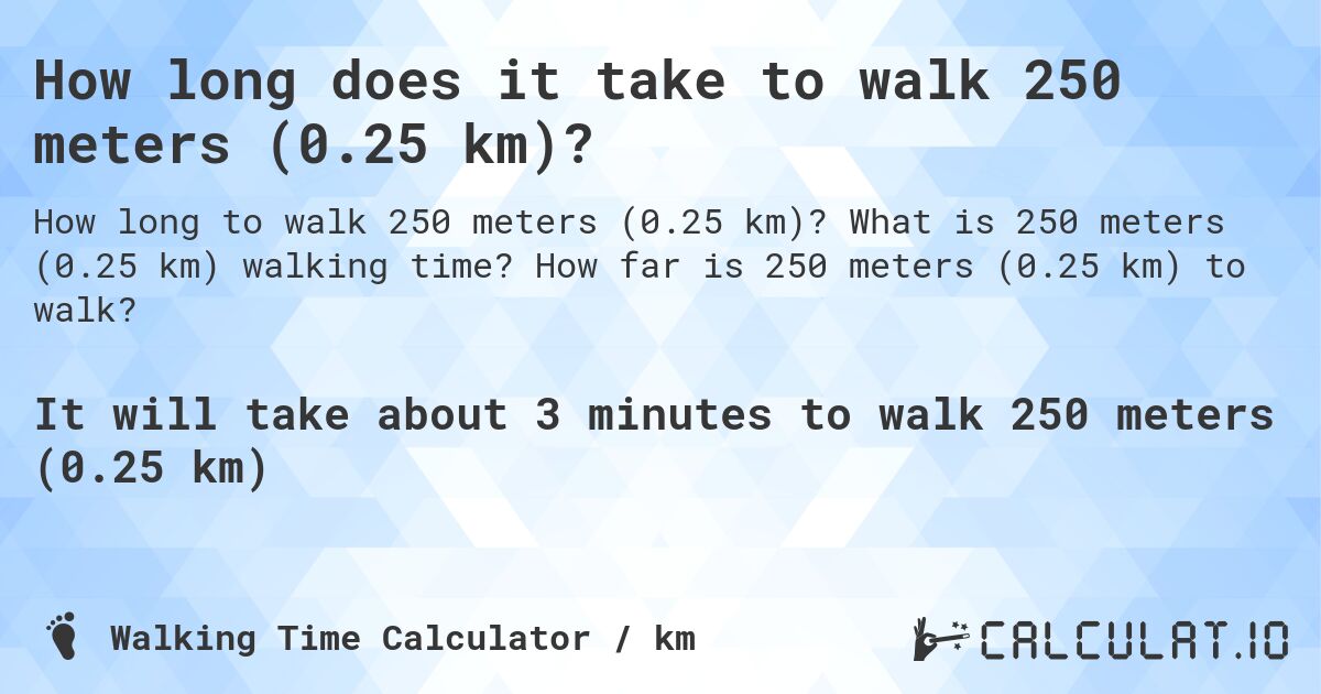 How long does it take to walk 250 meters (0.25 km)?. What is 250 meters (0.25 km) walking time? How far is 250 meters (0.25 km) to walk?