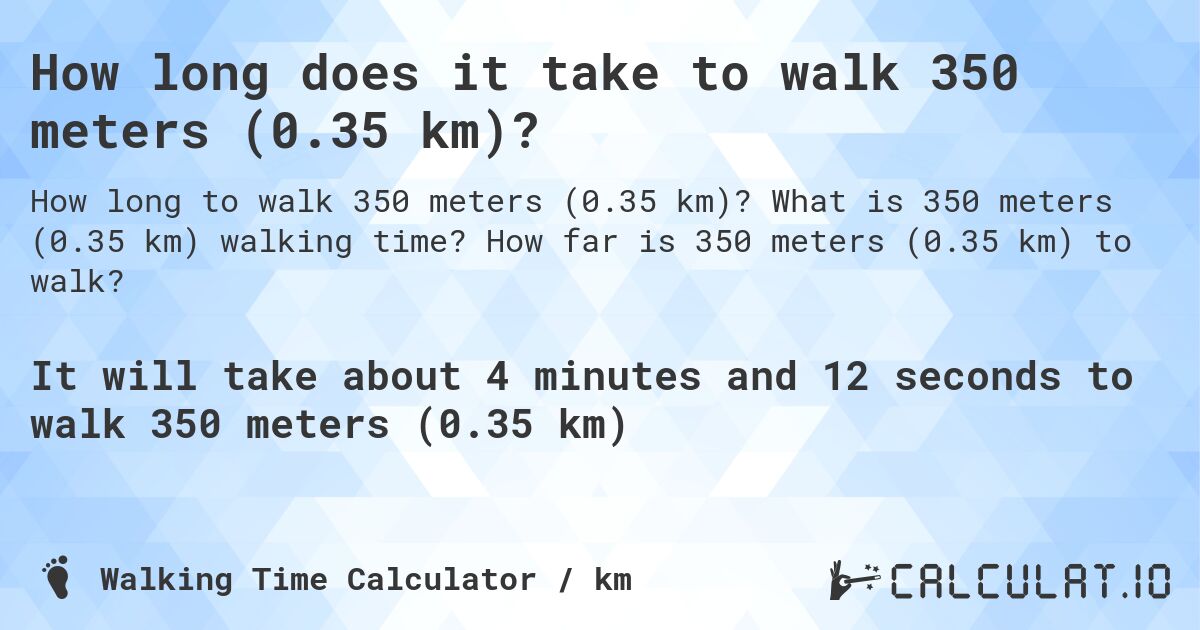 How long does it take to walk 350 meters (0.35 km)?. What is 350 meters (0.35 km) walking time? How far is 350 meters (0.35 km) to walk?