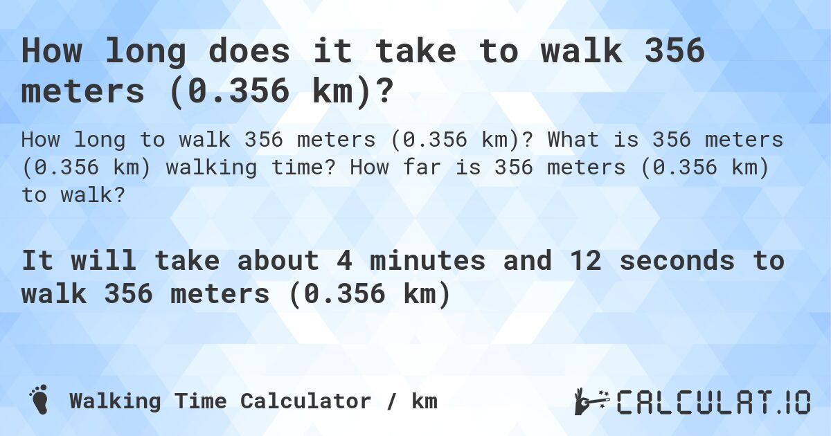 How long does it take to walk 356 meters (0.356 km)?. What is 356 meters (0.356 km) walking time? How far is 356 meters (0.356 km) to walk?