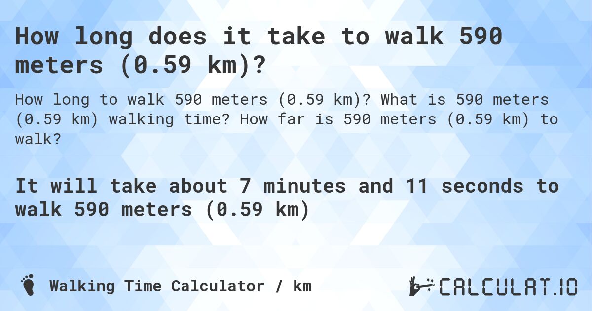 How long does it take to walk 590 meters (0.59 km)?. What is 590 meters (0.59 km) walking time? How far is 590 meters (0.59 km) to walk?