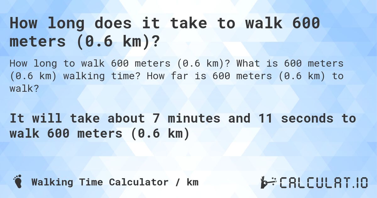 How long does it take to walk 600 meters (0.6 km)?. What is 600 meters (0.6 km) walking time? How far is 600 meters (0.6 km) to walk?