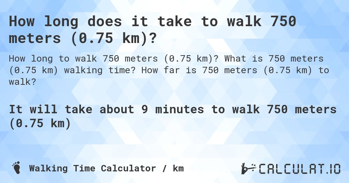 How long does it take to walk 750 meters (0.75 km)?. What is 750 meters (0.75 km) walking time? How far is 750 meters (0.75 km) to walk?