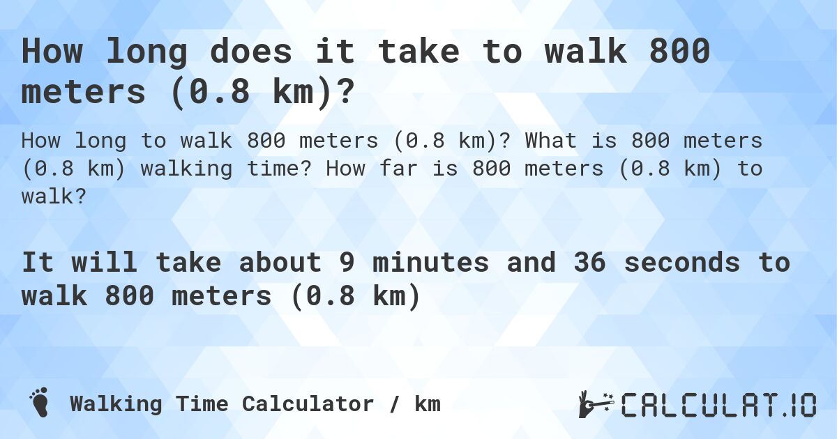How long does it take to walk 800 meters (0.8 km)?. What is 800 meters (0.8 km) walking time? How far is 800 meters (0.8 km) to walk?
